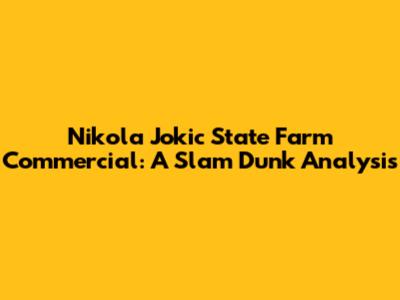 Nikola Jokic State Farm Commercial: A Slam Dunk Analysis