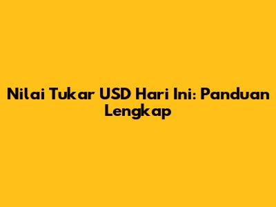 Nilai Tukar USD Hari Ini: Panduan Lengkap