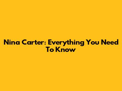 Nina Carter: Everything You Need To Know