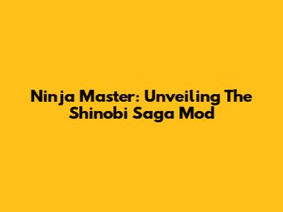 Ninja Master: Unveiling The Shinobi Saga Mod