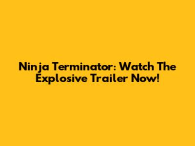 Ninja Terminator: Watch The Explosive Trailer Now!