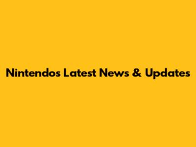 Nintendo's Latest News & Updates