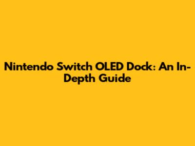 Nintendo Switch OLED Dock: An In-Depth Guide