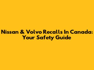Nissan & Volvo Recalls In Canada: Your Safety Guide