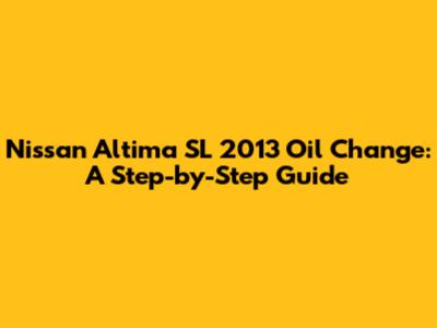 Nissan Altima SL 2013 Oil Change: A Step-by-Step Guide