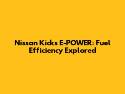 Nissan Kicks E-POWER: Fuel Efficiency Explored