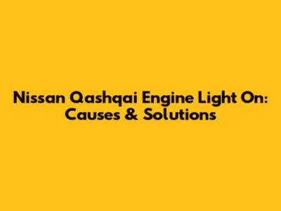 Nissan Qashqai Engine Light On: Causes & Solutions