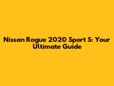 Nissan Rogue 2020 Sport S: Your Ultimate Guide