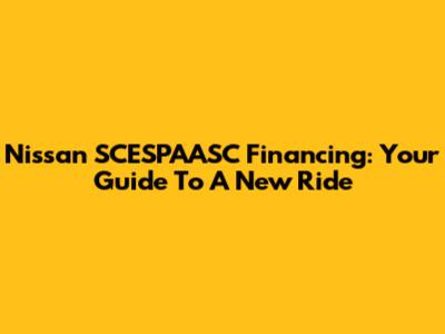 Nissan SCESPAASC Financing: Your Guide To A New Ride