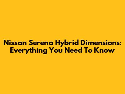 Nissan Serena Hybrid Dimensions: Everything You Need To Know