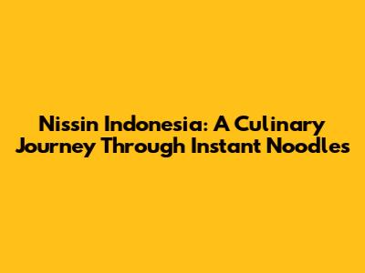 Nissin Indonesia: A Culinary Journey Through Instant Noodles