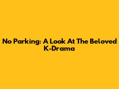 No Parking: A Look At The Beloved K-Drama