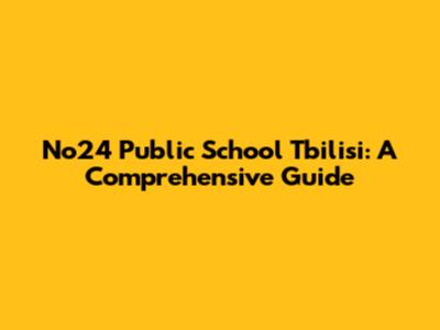 No24 Public School Tbilisi: A Comprehensive Guide