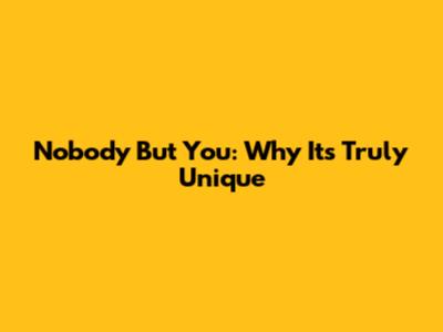 Nobody But You: Why It's Truly Unique