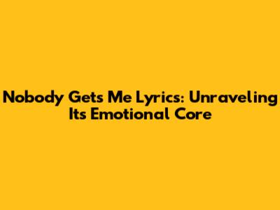 Nobody Gets Me Lyrics: Unraveling Its Emotional Core