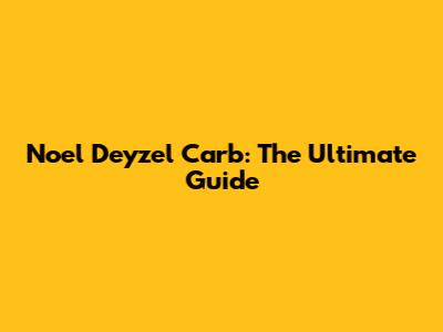 Noel Deyzel Carb: The Ultimate Guide