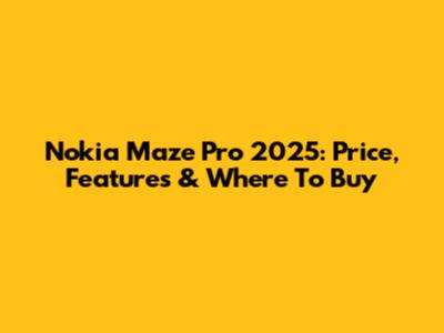 Nokia Maze Pro 2025: Price, Features & Where To Buy