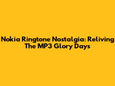 Nokia Ringtone Nostalgia: Reliving The MP3 Glory Days