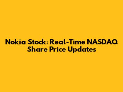 Nokia Stock: Real-Time NASDAQ Share Price Updates