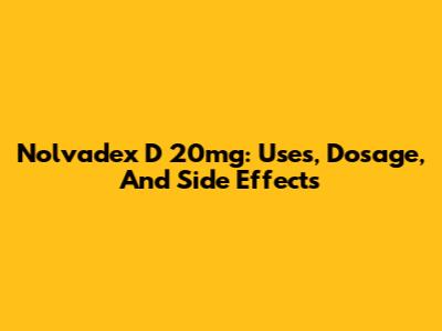 Nolvadex D 20mg: Uses, Dosage, And Side Effects