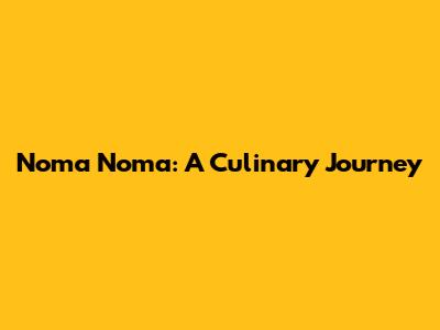 Noma Noma: A Culinary Journey