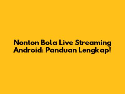 Nonton Bola Live Streaming Android: Panduan Lengkap!
