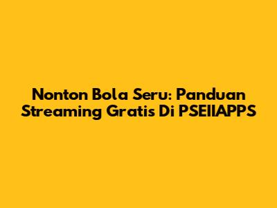 Nonton Bola Seru: Panduan Streaming Gratis Di PSEIIAPPS