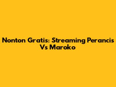 Nonton Gratis: Streaming Perancis Vs Maroko