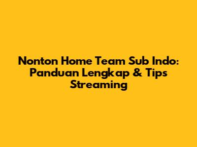 Nonton Home Team Sub Indo: Panduan Lengkap & Tips Streaming