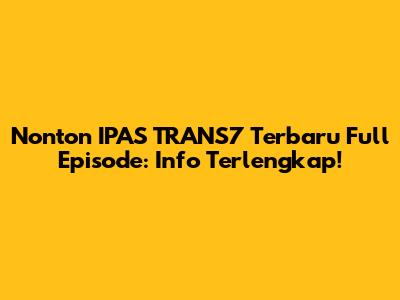 Nonton IPAS TRANS7 Terbaru Full Episode: Info Terlengkap!