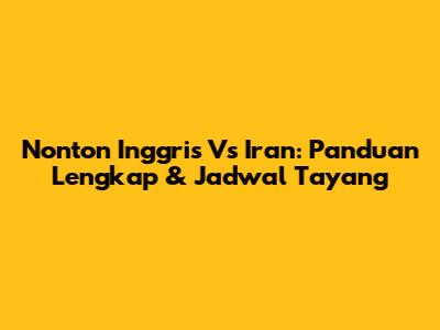 Nonton Inggris Vs Iran: Panduan Lengkap & Jadwal Tayang