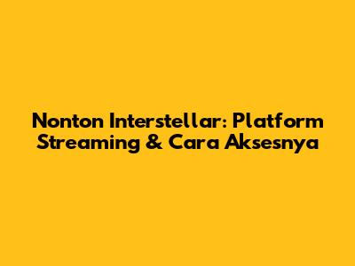 Nonton Interstellar: Platform Streaming & Cara Aksesnya