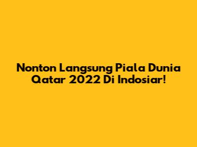 Nonton Langsung Piala Dunia Qatar 2022 Di Indosiar!