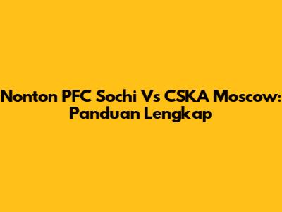 Nonton PFC Sochi Vs CSKA Moscow: Panduan Lengkap