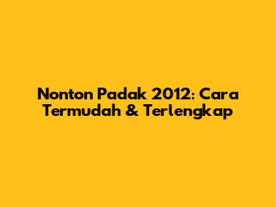 Nonton Padak 2012: Cara Termudah & Terlengkap