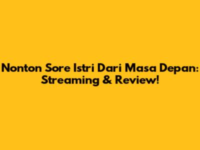 Nonton Sore Istri Dari Masa Depan: Streaming & Review!