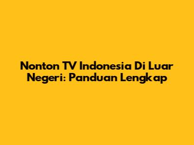 Nonton TV Indonesia Di Luar Negeri: Panduan Lengkap