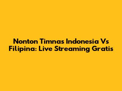 Nonton Timnas Indonesia Vs Filipina: Live Streaming Gratis