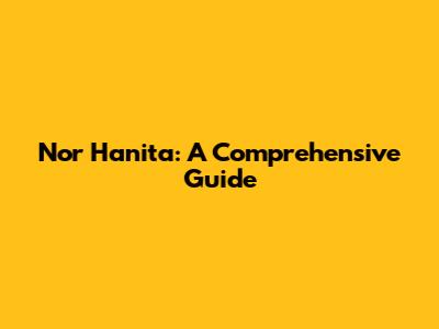 Nor Hanita: A Comprehensive Guide