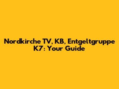 Nordkirche TV, KB, Entgeltgruppe K7: Your Guide