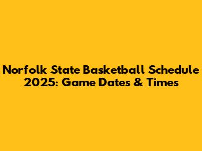 Norfolk State Basketball Schedule 2025: Game Dates & Times