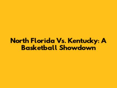 North Florida Vs. Kentucky: A Basketball Showdown