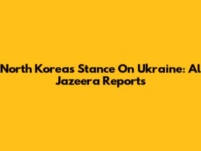 North Korea's Stance On Ukraine: Al Jazeera Reports