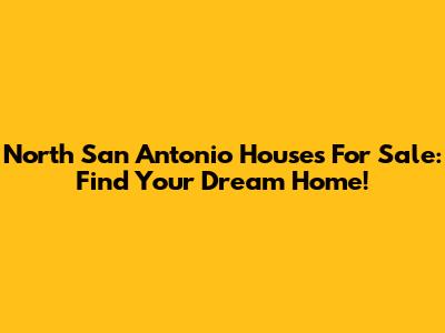 North San Antonio Houses For Sale: Find Your Dream Home!