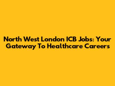 North West London ICB Jobs: Your Gateway To Healthcare Careers