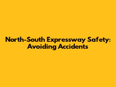 North-South Expressway Safety: Avoiding Accidents