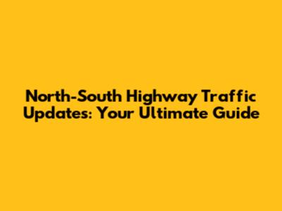 North-South Highway Traffic Updates: Your Ultimate Guide