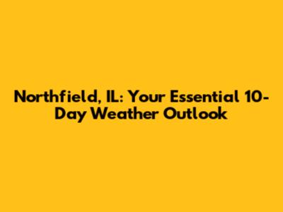 Northfield, IL: Your Essential 10-Day Weather Outlook