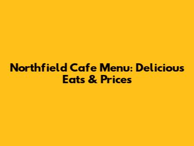 Northfield Cafe Menu: Delicious Eats & Prices