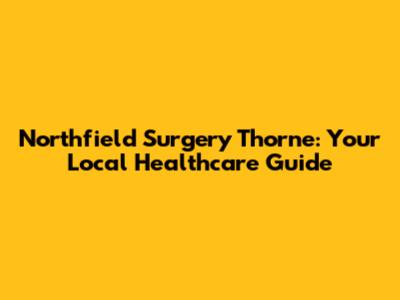 Northfield Surgery Thorne: Your Local Healthcare Guide